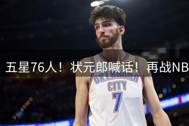五星76人！状元郎喊话！再战NBA？内线替补该选谁？
